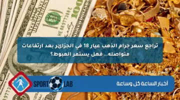 تراجع سعر جرام الذهب عيار 18 في الجزائر بعد ارتفاعات متواصلة.. فهل يستمر الهبوط؟